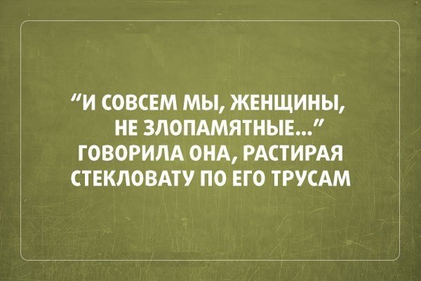 И СОВСЕМ МЫ ЖЕНЩИНЫ НЕ ЗЛОПАМЯТНЫЕ ГОВОРИЛА ОНА РАСТИРАЯ СТЕКЛОВАТУ ПО ЕГО ТРУСАМ