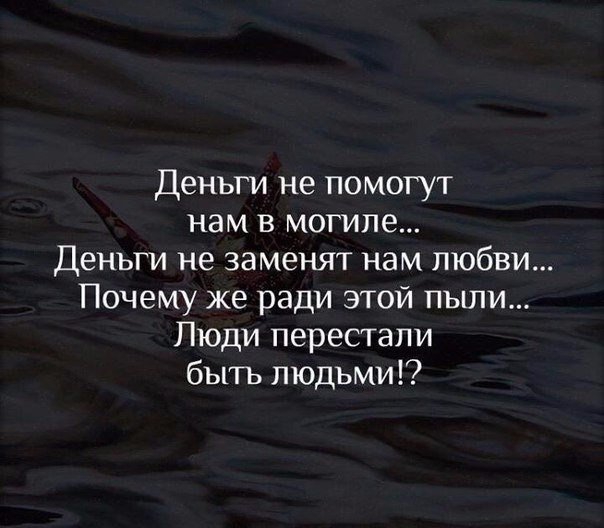 Деньги не помогут нам в могиле Деньги не заменят нам любви Почему же ради этой пыли Люди перестали быть людьми