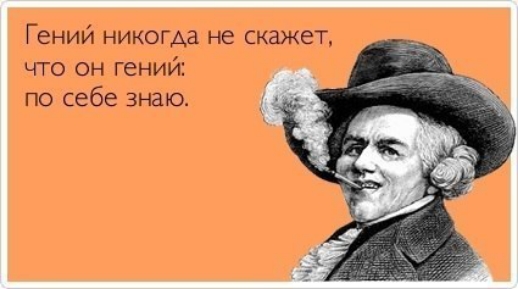 Гений никогда не скажет что он гений по себе знаю