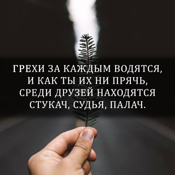ГРЕХИ ЗА КАЖДЫМ водятся и КАК ты их ни прячь срвди друзвй НАХОДЯТСЯ СТУКАЧ судья ПАЛАЧ