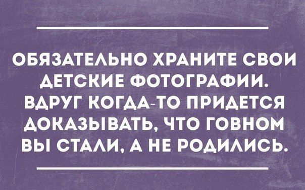 ОБЯЗАТЕАЬНО ХРАНИТЕ СВОИ АЕТСКИЕ ФОТОГРАФИИ ВАРУГ КОГААТО ПРИАЕТСЯ АОКАЗЫВАТЬ ЧТО ГОВНОМ ВЫ СТААИ А НЕ РОАИАИСЬ