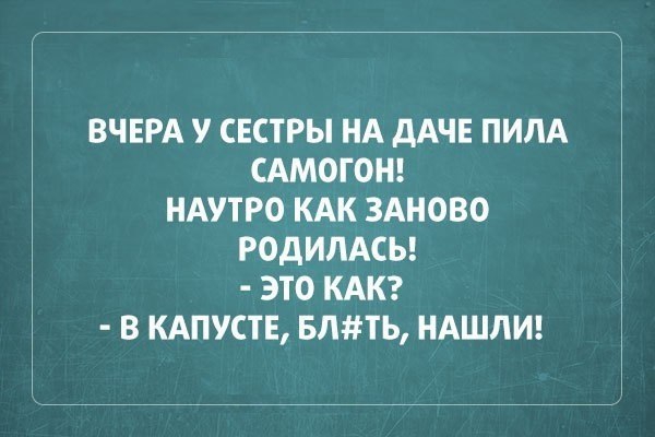 ВЧЕРА У СЕСТРЫ НА дАЧЕ ПИЛА САМОГОН НАУТРО КАК ЗАНОВО РОДИЛАСЬ ЭТО КАК В КАПУСТЕ БЛТЬ НАШЛИ