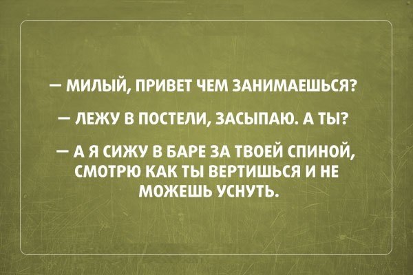 МИЛЫЙ ПРИВЕТ ЧЕМ ЗАНИМАЕШЬСЯ ЛЕЖУ В ПОСТЕЛИ ЗАСЫПАЮ А ТЫ А я сижу в БАРЕ 3А твоей спиной смотрю кдк ты вггтишься и НЕ можешь уснуть