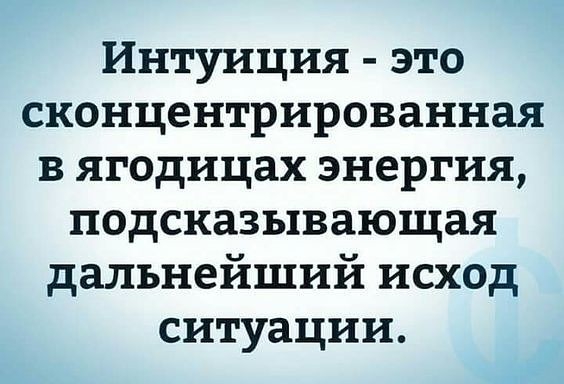 Интуиция это сконцентрированная в ягодицах энергия подсказывающая дальнейший исход ситуации