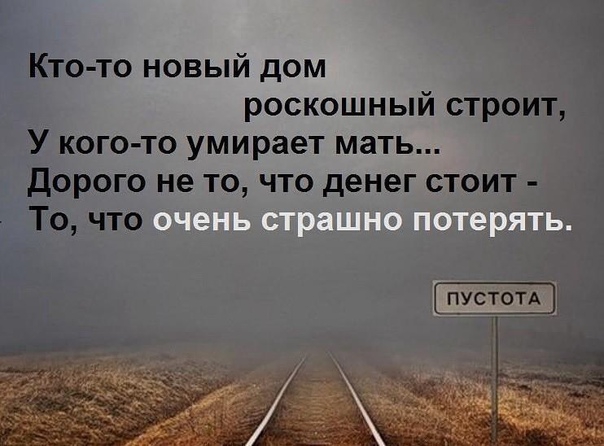 Кто то новый дом роскошный строит У кого то умирает мать Дорого не то что денег стоит То что ПУСТОТА
