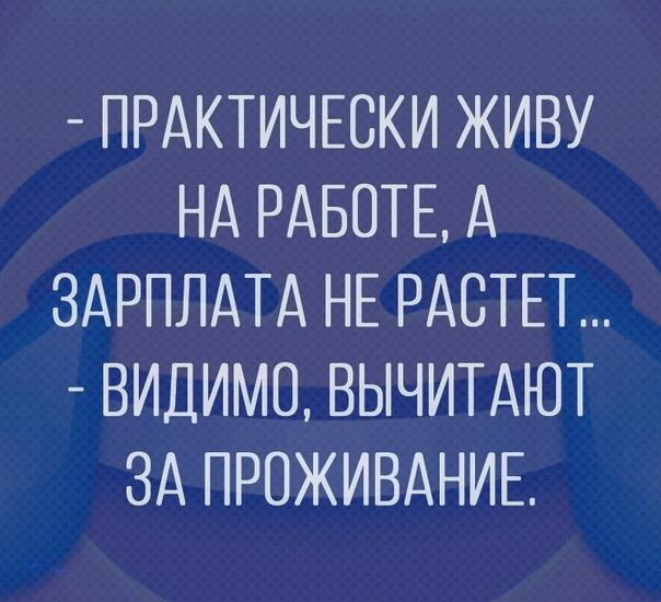 ПРАКТИЧЕСКИ ЖИВУ НА РАБОТЕ А ЗАРПЛАТА НЕ РАСТЕТ ВИДИМО ВЫЧИТАЮТ ЗА ПРОЖИВАНИЕ