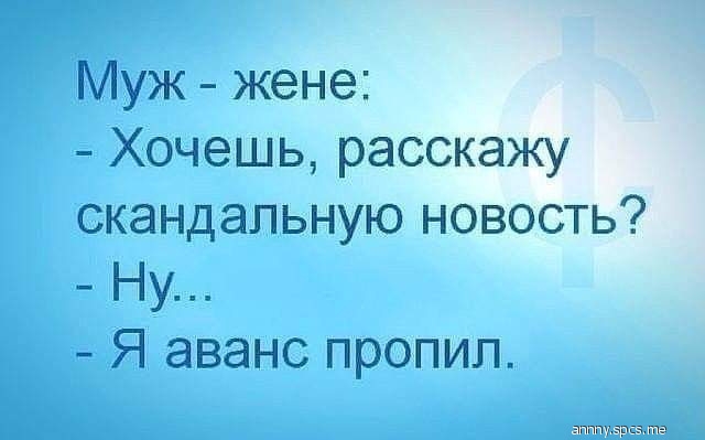 Муж жене Хочешь расскажу скандальную новость Ну Я аванс пропил