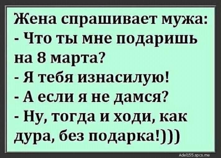 Жена спрашивает мужа Что ты мне подаришь на 8 марта Я тебя изнасилую А если я не дамся Ну тогда и ходи как дура без подарка АйеПББ эркэ те