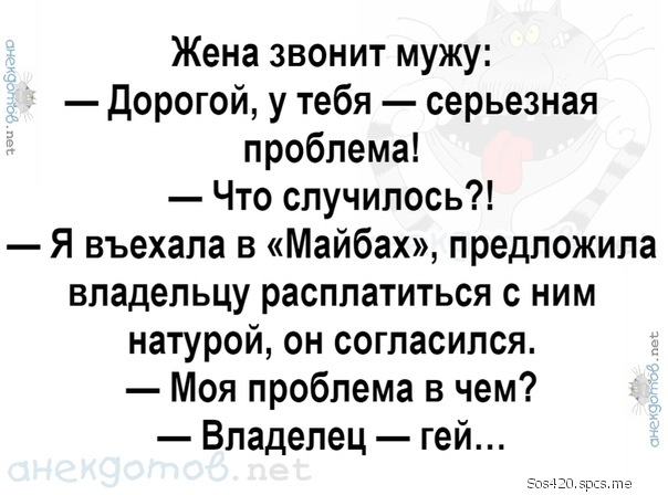 Жена звонит мужу Дорогой у тебя серьезная проблема Что случилось Я въехала в Майбах предложила владельцу расплатиться с ним натурой он согласился Моя проблема в чем Владелец гей