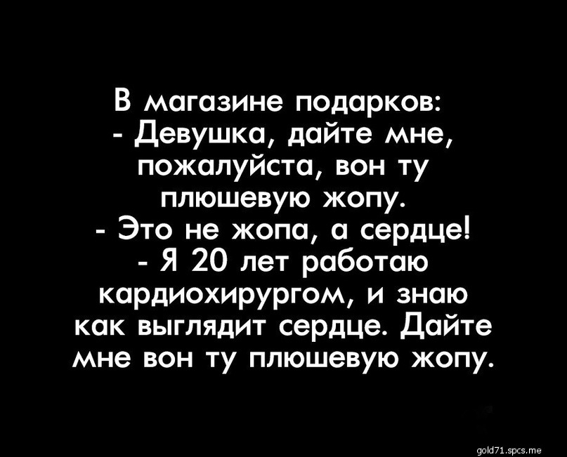В магазине подарков Девушка дайте мне пожалуйста вон ту плюшевую жопу Это не жопа а сердце Я 20 лет работаю кардиохирургом и знаю как выглядит сердце Дайте мне вон ту плюшевую жопу ПШП эрсэ те