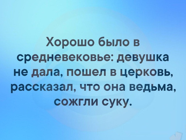 Хорошо было в средневековье девушка не дала пошел в церковь рассказал что она ведьма сожгли суку