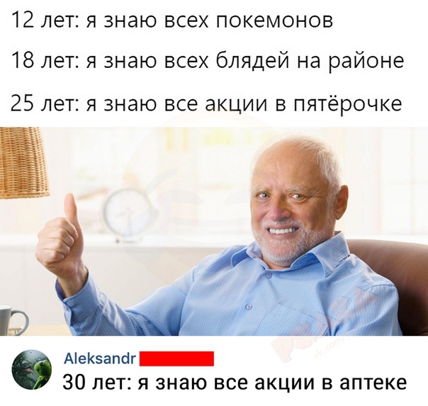 12 лет я знаю всех покемонов 18 лет я знаю всех блядей на районе 25 лет я знаю все акции в пятёрочке Аезапсіг_ 30 лет я знаю все акции в аптеке