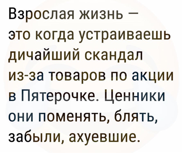Взрослая жизнь это когда устраиваешь дичайший скандал из за товаров по акции в Пятерочке Ценники они поменять блять забыли ахуевшие