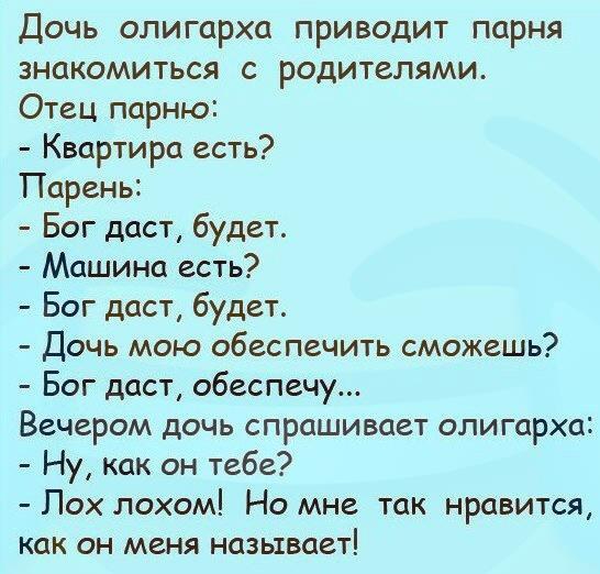 Дочь олигарха приводит парня знакомиться с родителями Отец парню Квартира есть Парень Бог даст будет Машина есть Бог даст будет Дочь мою обеспечить сможешь Бог даст обеспечу Вечером дочь спрашивает олигарха Ну как он тебе Пох лохом Но мне так нравится как он меня называет