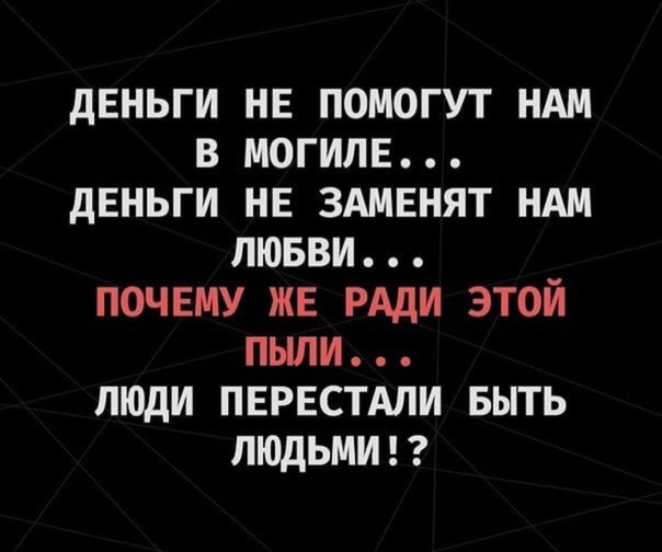 дЕНЬГИ НЕ помогут НАМ в могиле дЕНЬГИ нв здмвнят ндм лювви почвму жв РАДИ этой пыли люди пврвстдли выть лщдьмигг
