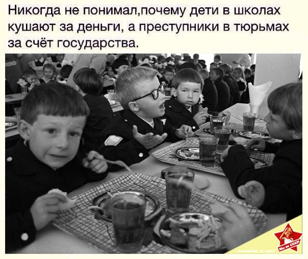 Никогда не понималпочему дети в школах кушают за деньги а преступники в тюрьмах за счёт государства _