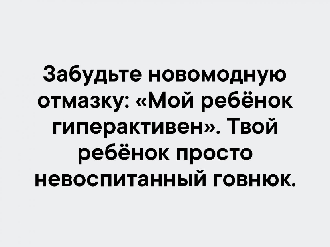 Забудьте новомодную отмазку Мой ребёнок гиперактивен Твой ребёнок просто невоспитанный говнюк