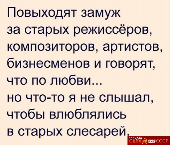 Повыходят замуж за старых режиссёров композиторов артистов бизнесменов и говорят что по любви но что то я не слышал чтобы влюблялись в старых слесарей вили
