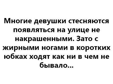 Многие девушки стесняются появляться на улице не накрашенными Зато жирными ногами в коротких юбках ходят как ни в чем не бывало