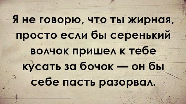 Я не говорю что ты жирная просто еСАИ бы серенький вомок пришеА к тебе кусать за бочок он бы себе пасть разорвсм