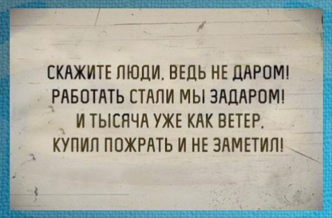 1 СКАЖИТЕ ЛЮДИ ВЕДЬ НЕ ЦАРПМТ РАБОТАТЬ СТАПИ МЫ ЗАЦАРОШ И ТЫСЯЧА УЖЕ КАК ВЕТЕР КУПИЛ ПОЖРАТЬ И НЕ ЗАМЕТИПТ