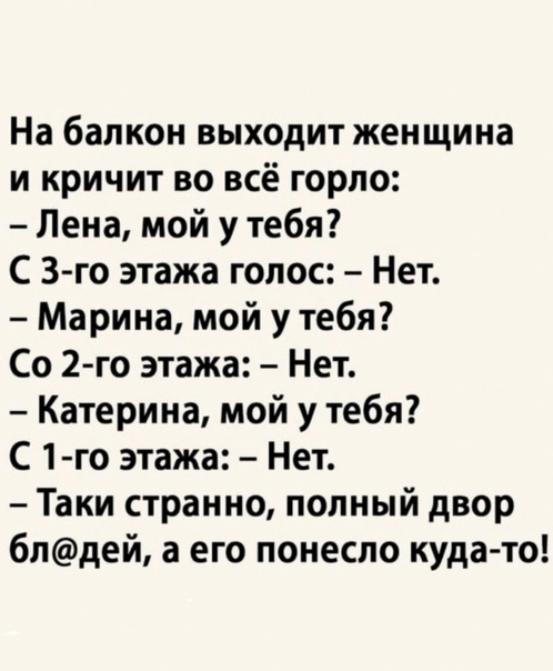 На балкон выходит женщина и кричит во всё горло Лена мой у тебя С 3 го этажа голос Нет Марина мой у тебя Со 2 го этажа Нет Катерина мой у тебя С 1 го этажа Нет Таки странно попный двор блдей а его понесло куда то