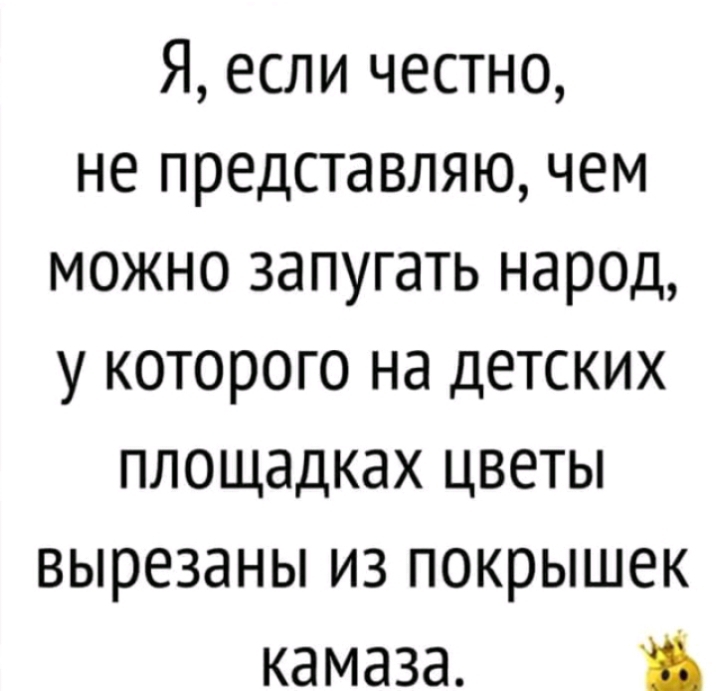 Я если честно не представляю чем можно запугать народ у которого на детских площадках цветы вырезаны из покрышек камаза