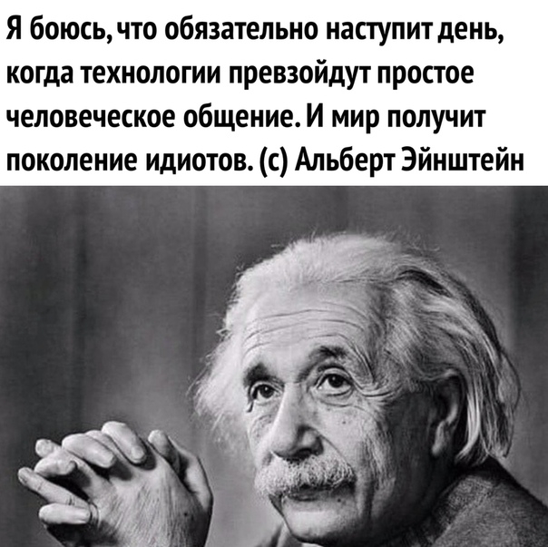 Я боюсь что обязательно наступит день когда технологии превзойдут простое человеческое общение И мир получит поколение идиотов с Альберт Эйнштейн