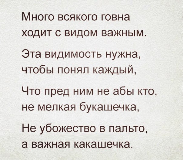 МНОГО ВСЯКОГО ГОВНЭ ХОДИТ С ВИДОМ ВЭЖНЫМ Эта видимость нужна чтобы понял каждый Что пред ним не абы кто не мелкая букашечка Не убожество в пальто а важная какашечка