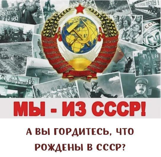мы изсссм А ВЫ ГОРАИТЕСЬ ЧТО РОЖДЕНЫ В СССР