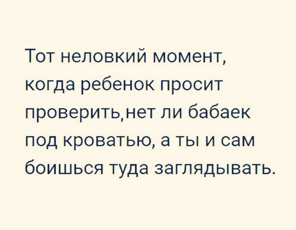 Тот неловкий момент когда ребенок просит проверитьнет ли бабаек под кроватью а ты и сам боишься туда заглядывать