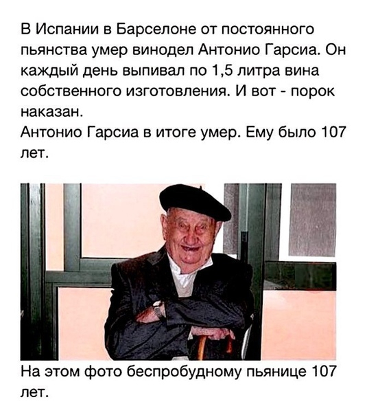 В Испании в Барселоне от постоянного пьянства умер винодел Антонио Гарсиа Он каждый день выпивал по 15 литра вина собственного изготовления И вот порок наказан Антонио Гарсиа в итоге умер Ему было 107 лет На этом фото беопробудному пьянице 107 лет