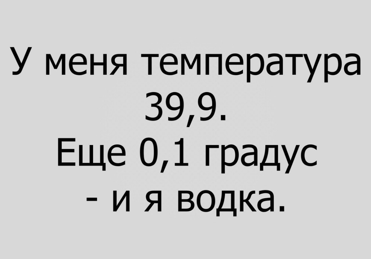 У меня температура 399 Еще 01 градус и я водка