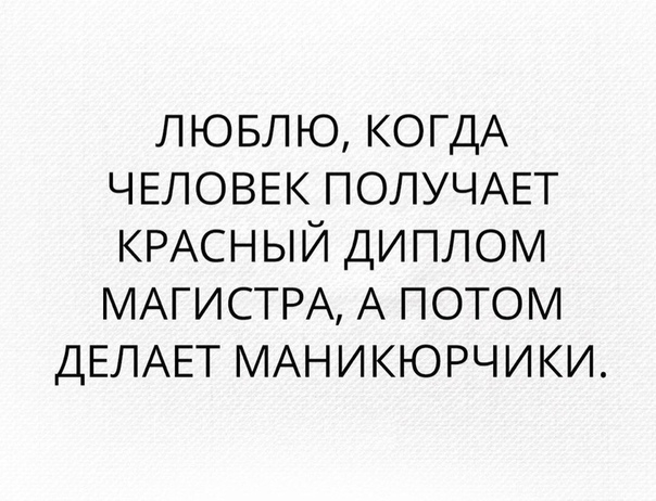 лювлю КОГДА ЧЕЛОВЕК ПОЛУЧАЕТ КРАСНЫЙ диплом МАГИСТРА А потом ДЕЛАЕТ МАНИКЮРЧИКИ