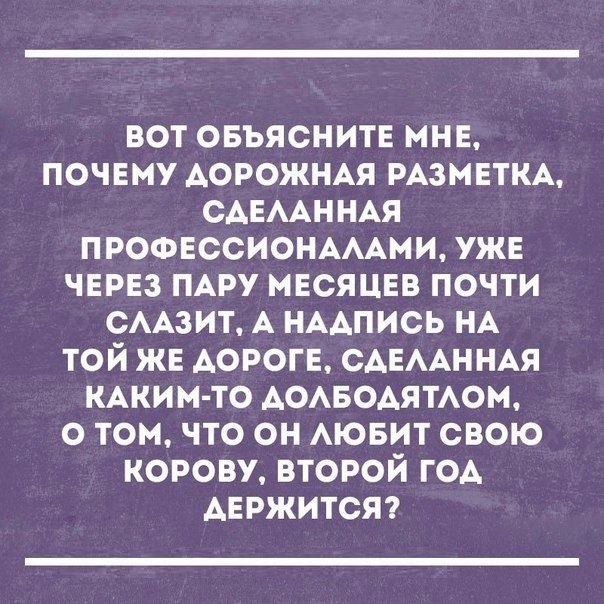 вот овъяснитЕ мнв почвму АОРОЖНАЯ РАЗМЕТКА САЕААННАЯ ПРОФЕССИОНАААМИ ужв чврвз ПАРУ месяцвв почти СААЗИТ А НААПИСЬ НА той же дороге САЕААННАЯ КАКИМ ТО АОАБОАЯТАОМ о томчто он АЮБИТ свою корову второй ГОА АЕРЖИТСЯ