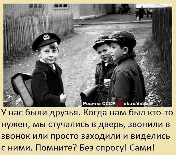 У нас были друзья Когда нам был кто то нужен мы стучались в дверь звонили в звонок или просто заходили и виделись с ними Помните Без спросу Сами