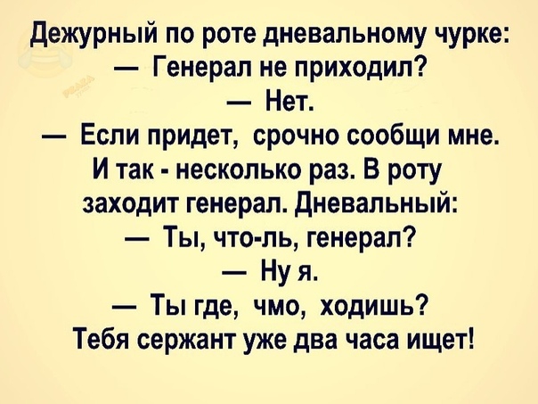 Дежурный по роте дневальному чурке Генерал не приходил Нет Если придет срочно сообщи мне И так несколько раз В роту заходит генерал Дневапьный Ты что ль генерал Ну я Ты где чмо ходишь Тебя сержант уже два часа ищет