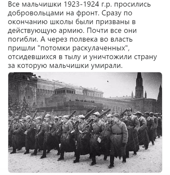 Все мальчишки 1923 1924 тр просились добровольцами на фронт Сразу по окончанию школы были призваны в действующую армию Почти все они погибли А через полвека во власть пришли потомки раскулаченных отсидевшихся в тылу и уничтожили страну за которую мальчишки умирали