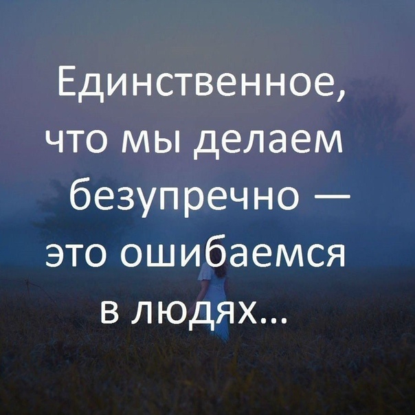 Единственное что мы делаем безупречно это ошибаемся в людях