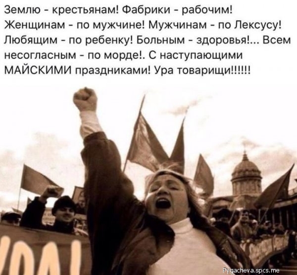 Землю крестьянам Фабрики рабочим Женщинам по мужчине Мужчинам по Лексусу Пюбящим по ребенку Больным здоровья Всем несогласным по морде С наступающими МАЙСКИМИ праздниками Ура товарищи