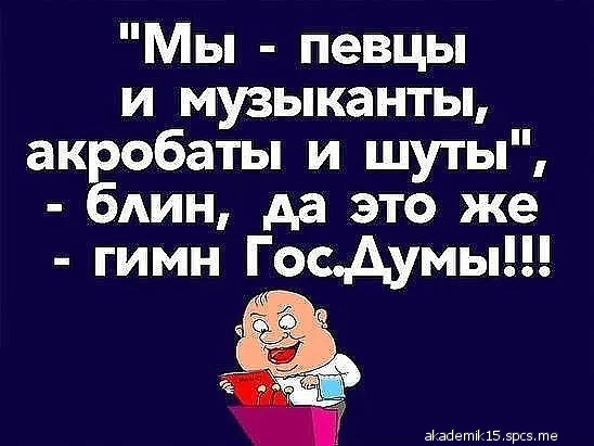 Мы певцы и музыканты акробаты и шуты бАИН да это же гимн Госдумы нищету 15 вы те