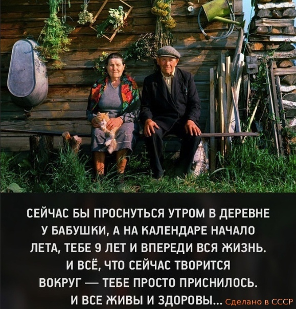 СЕЙЧАС БЫ ПРОСНУТЬСЯ УТРОМ В ДЕРЕВНЕ У БАБУШКИ А НА КАЛЕНДАРЕ НАЧАЛО ЛЕТА ТЕБЕ 9 ЛЕТ И ВПЕРЕДИ ВСЯ ЖИЗНЬ И ВСЕ ЧТО СЕЙЧАС ТВОРИТСЯ ВОКРУГ ТЕБЕ ПРОСТО ПРИСНИЛОСЬ И ВСЕ ЖИВЫ И ЗДОРОВЫ Сделвно в ссср