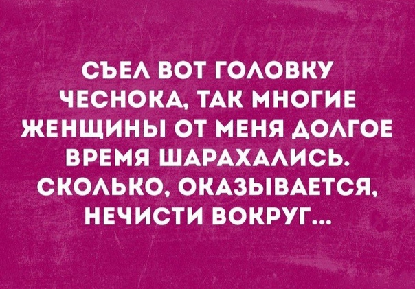 СЬЕА ВОТ ГОАОВКУ ЧЕСНОКА ТАК МНОГИЕ ЖЕНЩИНЫ ОТ МЕНЯ АОАГОЕ ВРЕМЯ ШАРАХААИСЬ СКОАЬКО ОКАЗЫВАЕТСЯ НЕЧИСТИ ВОКРУГ