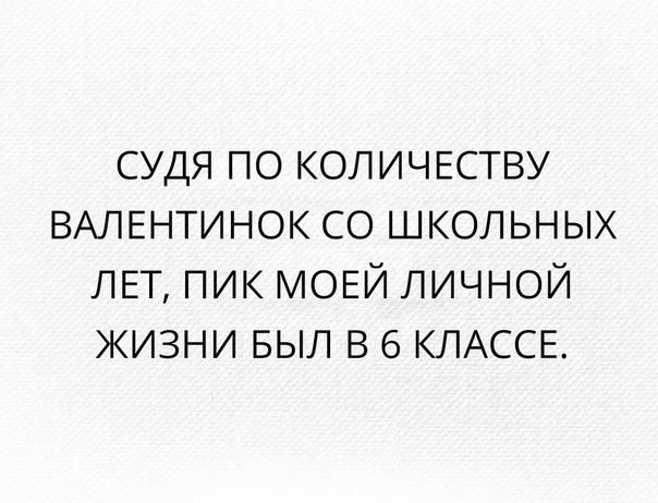судя по количпгству ВАЛЕНТИНОК со школьных ЛЕТ пик МОЕЙ личной жизни БЫЛ в 6 КЛАССЕ