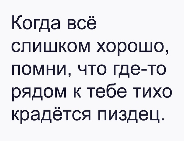 Когда всё слишком хорошо помни что где то рядом к тебе тихо крадётся пиздец