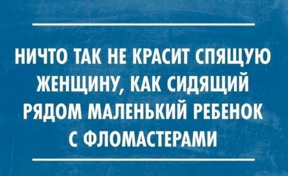 НИЧТО ТАК НЕ КРАСИТ СПЯЩУЮ ЖЕНЩИНУ КАК СИДЯЩИЙ РЯДОМ МАЛЕНЬКИЙ РЕБЕНОК С ФЛОМАСТЕРАМИ