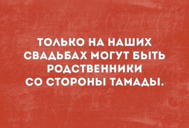 ТОАЬКО НА НАШИХ СВААЬБАХ МОГУТ БЫТЬ РОАСТВЕННИКИ СО СТОРОНЫ ТАНААЫ