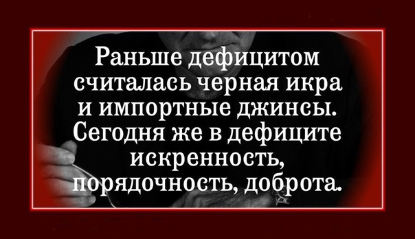 Раньше дефицитом считалась черная икра и импортные джинсы Сегодня же в дефиците искренность ядочность доброта ц