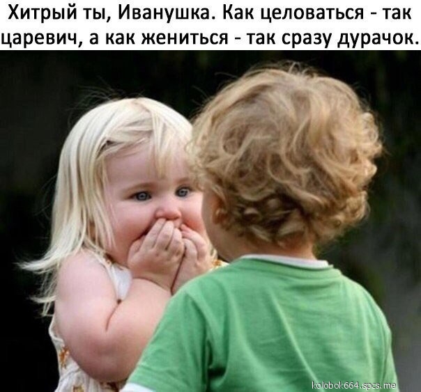 Хитрый ты Иванушка Как целоваться так царевич а как жениться так сразу дурачок