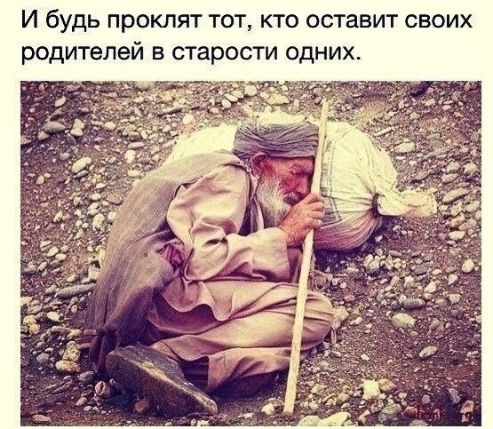 И будь проклят тот кто оставит своих родителей в старости одних